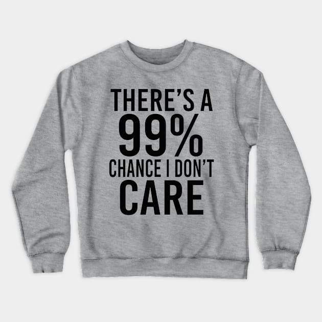 There's A 99% Chance I Don't Care - Funny Crewneck Sweatshirt by EleganceSpace